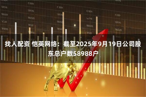 找人配资 恺英网络：截至2025年9月19日公司股东总户数58988户
