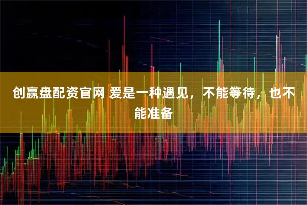 创赢盘配资官网 爱是一种遇见，不能等待，也不能准备