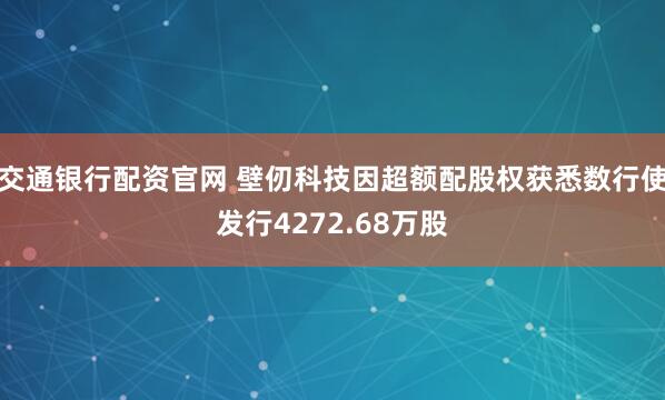 交通银行配资官网 壁仞科技因超额配股权获悉数行使发行4272.68万股