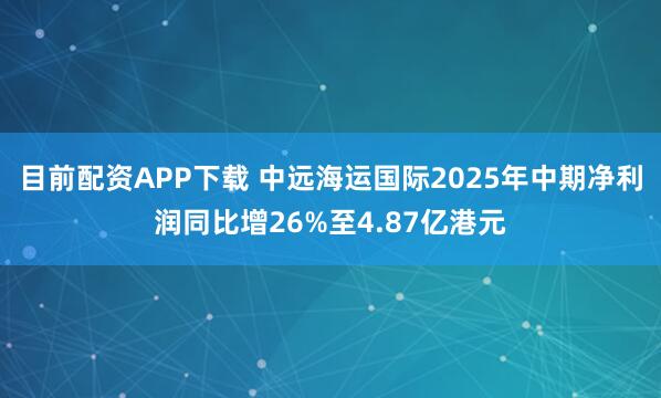 目前配资APP下载 中远海运国际2025年中期净利润同比增26%至4.87亿港元